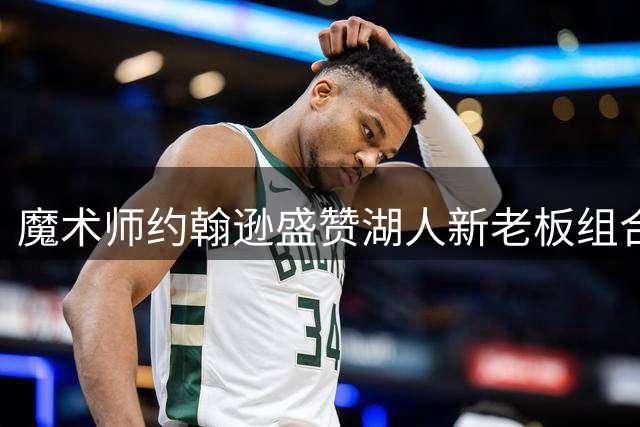 魔术师约翰逊盛赞湖人新老板组合 坚信将引领球队重返巅峰